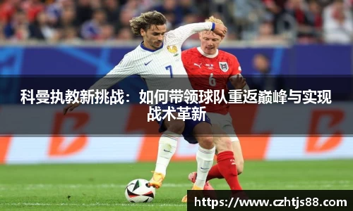 科曼执教新挑战：如何带领球队重返巅峰与实现战术革新