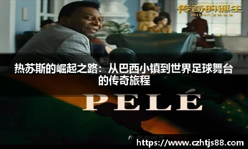 热苏斯的崛起之路：从巴西小镇到世界足球舞台的传奇旅程